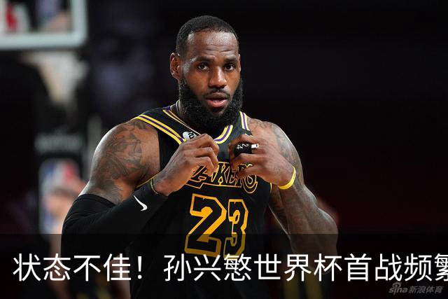 状态不佳！孙兴慜世界杯首战频繁失良机 韩媒：令人失望！